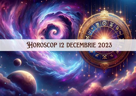 horoscop 12 decembrie 2023